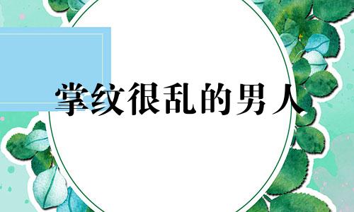 掌纹很乱的男人 掌纹很乱的女人 掌纹很乱说明什么 