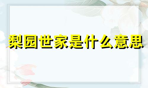 梨园世家是什么意思 梨园世家指的是什么 梨园世家的梨园指的是