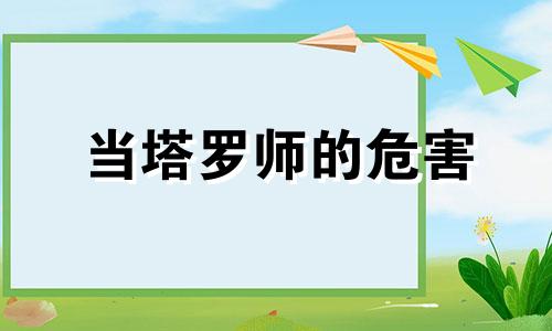 当塔罗师的危害  塔罗牌的九大禁忌 塔罗牌反噬是真的么