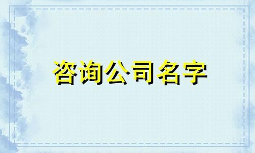 咨询公司名字 咨询公司名字起名大全 好听的咨询公司名字