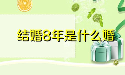 结婚8年是什么婚 结婚8年是什么婚 含义是什么