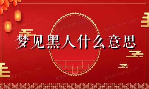 梦见黑人什么意思 梦见黑人男人是什么预兆 梦见黑人什么预兆