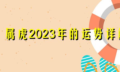 属虎2023年的运势详解 属虎2023年的运势及运程每月