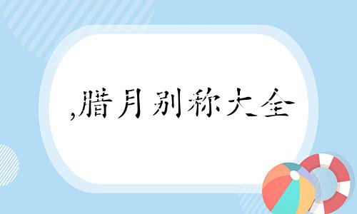 ,腊月别称大全 腊月有哪些民俗习惯