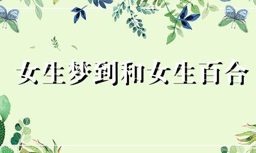 女生梦到和女生百合 梦到和女生百合在一起 梦见和女生在一起是什么意思