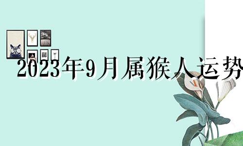 2023年9月属猴人运势 2023年农历8月属猴人运势