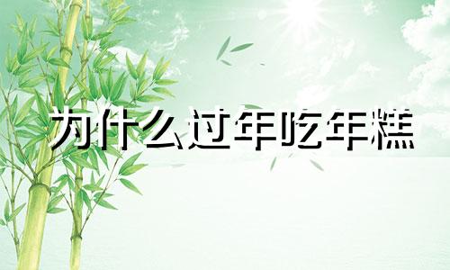 为什么过年吃年糕 过年吃年糕的寓意是什么?