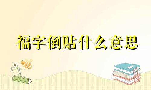 福字倒贴什么意思 福字倒贴不吉利 福字倒贴的寓意