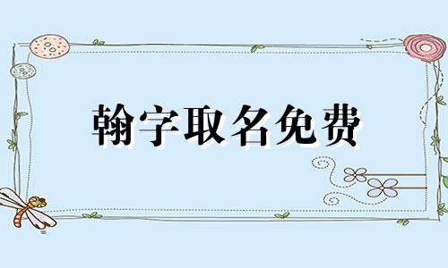 翰字取名免费 翰用在男孩名字里好吗 翰用在男孩名意义 带翰字的男孩名字