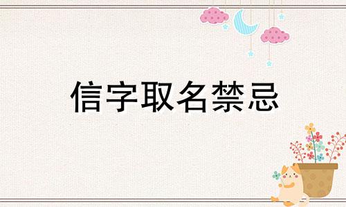 信字取名禁忌 信字名字大全男孩名 信字的取名字女宝推荐大全 漂亮顺口的带信字女孩名字