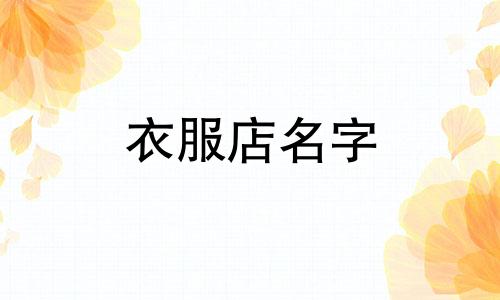 衣服店名字 衣服店名字简单大气 服装店名字女装有创意