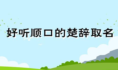 好听顺口的楚辞取名 楚辞取名起名全集