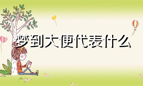 梦到大便代表什么 梦到屎说明什么