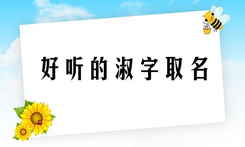 好听的淑字取名 淑字取名洋气女孩名字 淑字取名的寓意女孩