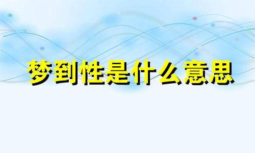 梦到性是什么意思 梦见性预示什么