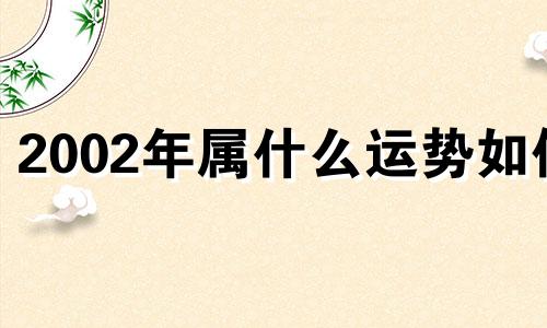 2002年属什么运势如何 2002年出生属相是什么生肖