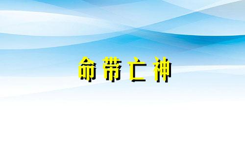 命带亡神 女子命带亡神是什么意思 命带亡神煞怎么化解