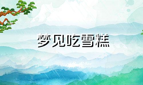 梦见吃雪糕 代表什么梦见买雪糕吃是什么预兆 已婚女人梦见吃雪糕