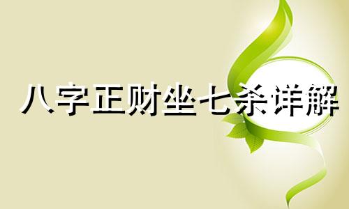 八字正财坐七杀详解 正财坐七杀时柱女命 时柱是七杀坐正财是什么意思