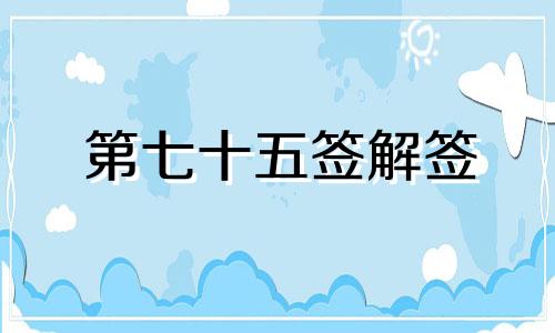 第七十五签解签 灵隐寺第七十五签解签