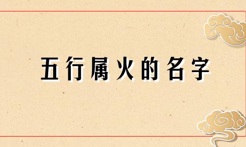 五行属火的名字 五行属火的字1000个有涵养的名字