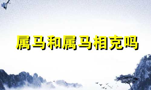 属马和属马相克吗 属马和属马做生意合财吗