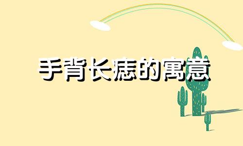 手背长痣的寓意 手背长痣代表什么男 手背长痣好不好