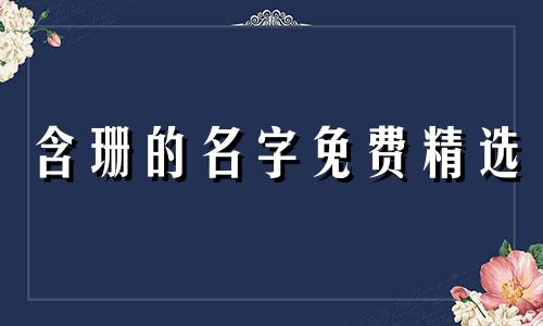 含珊的名字免费精选 珊字取名女孩名字 珊字取名的寓意和含义女孩