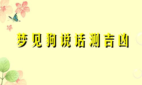 梦见狗说话测吉凶 梦见狗说话是什么预兆 梦见狗说话是什么意思周公解梦