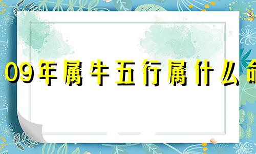 09年属牛五行属什么命 09年属牛的男孩将来长大的命运