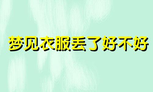 梦见衣服丢了好不好 梦见衣服丢了什么预兆 梦见衣服丢了找不到什么意思