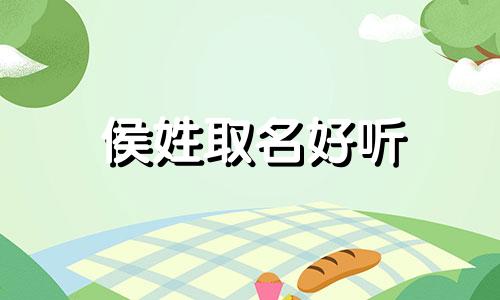 侯姓取名好听 侯字取名100分的名字推荐 侯字取名女名寓意好有含义