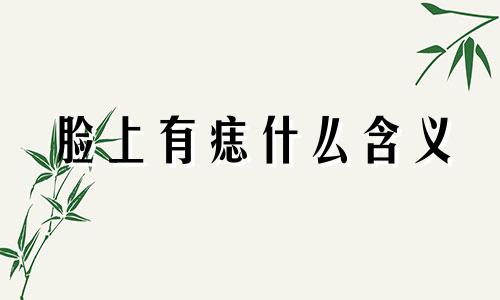 脸上有痣什么含义 脸上有痣是好是坏 脸上有痣代表什么意思