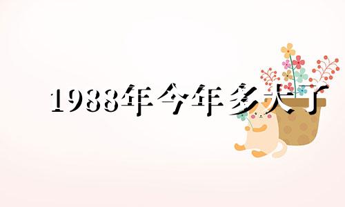 1988年今年多大了 1988年今年几岁属什么生肖 1988年今年几岁2024