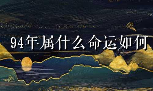 94年属什么命运如何 1994年属狗五行缺什么 94年今年多大了属什么生肖