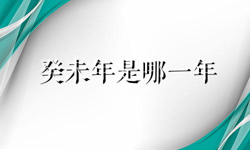 癸未年是哪一年 癸未年是什么命  癸未年生人命运如何