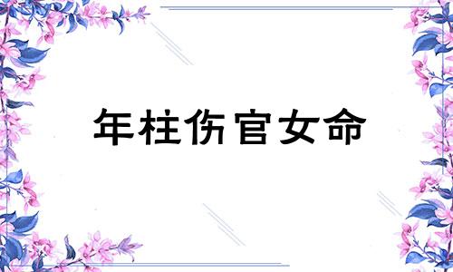 年柱伤官女命 年柱伤官是什么意思 年柱伤官男命代表什么 