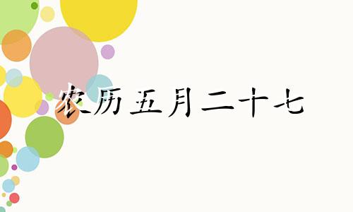 农历五月二十七 农历五月二十七出生的人命运