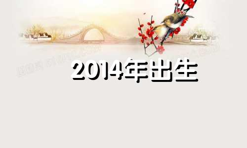 2014年出生 2014年出生什么命 2014年出生五行属什么命