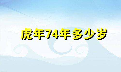 虎年74年多少岁 1974年多少岁2024