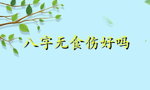 八字无食伤好吗 八字无食伤是不是穷命 八字无食伤的男人