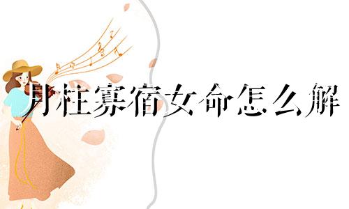 月柱寡宿女命怎么解 月柱寡宿是什么意思八字解释