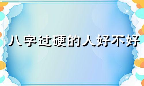 八字过硬的人好不好 八字过硬是命硬吗