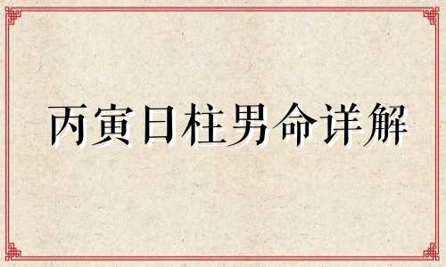 丙寅日柱男命详解 丙寅日柱男命三命通会