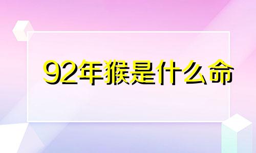 92年猴是什么命 92年猴和78年马合得来吗