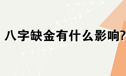 八字缺金有什么影响? 八字缺金是不是财运不好