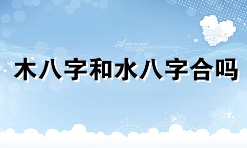 木八字和水八字合吗 八字里只有木和水的人好吗