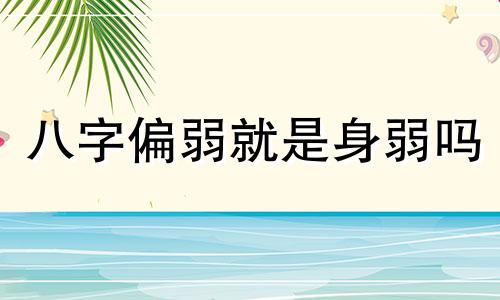 八字偏弱就是身弱吗 八字偏弱的人命好不好