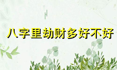 八字里劫财多好不好 八字里劫财多代表什么