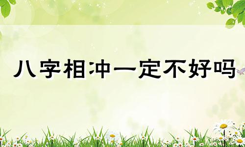 八字相冲一定不好吗 八字相冲在一起会怎么样呢